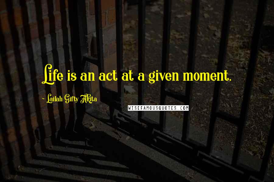Lailah Gifty Akita Quotes: Life is an act at a given moment.