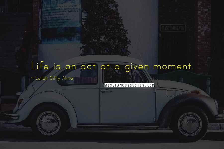Lailah Gifty Akita Quotes: Life is an act at a given moment.