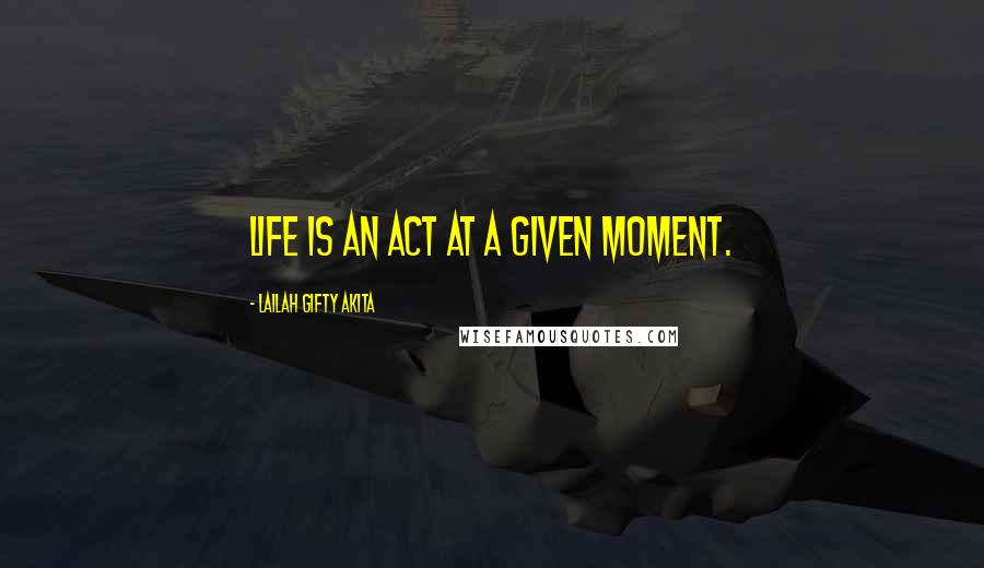 Lailah Gifty Akita Quotes: Life is an act at a given moment.