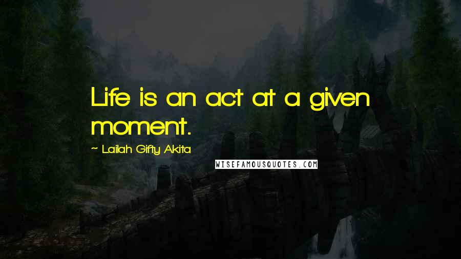 Lailah Gifty Akita Quotes: Life is an act at a given moment.