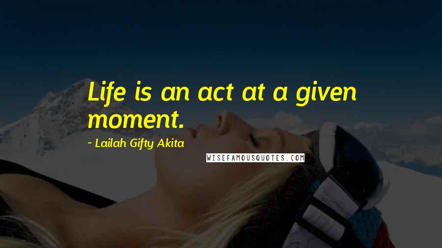 Lailah Gifty Akita Quotes: Life is an act at a given moment.