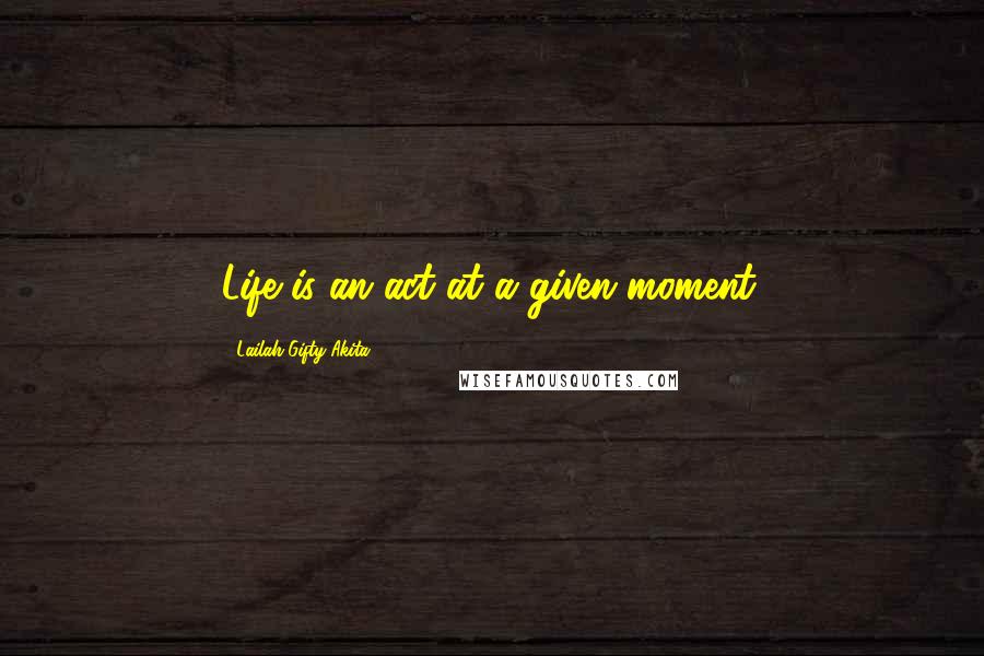 Lailah Gifty Akita Quotes: Life is an act at a given moment.