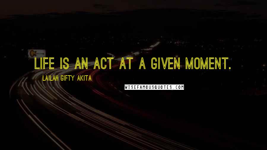 Lailah Gifty Akita Quotes: Life is an act at a given moment.