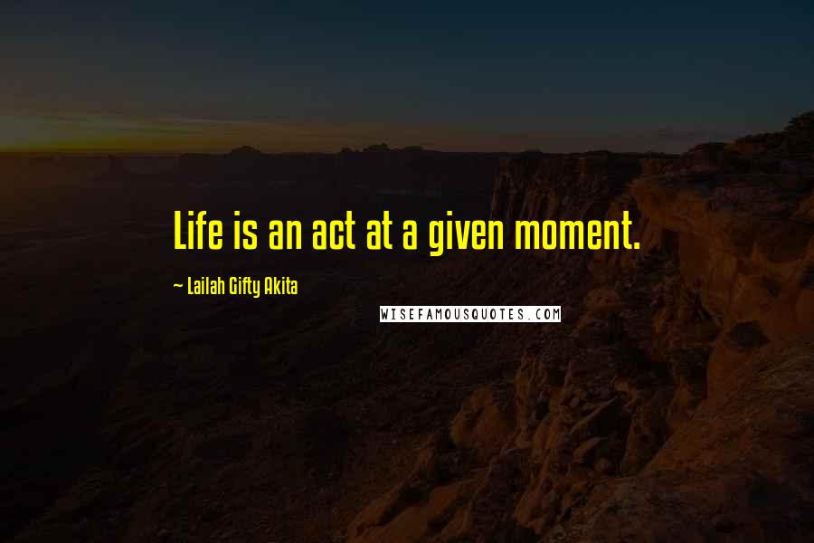 Lailah Gifty Akita Quotes: Life is an act at a given moment.