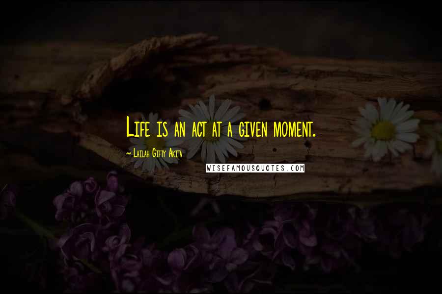 Lailah Gifty Akita Quotes: Life is an act at a given moment.