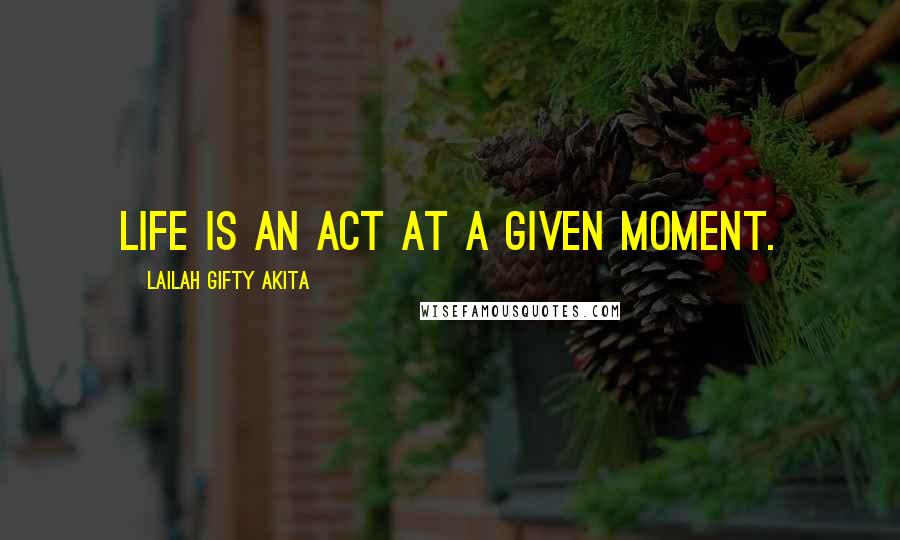Lailah Gifty Akita Quotes: Life is an act at a given moment.