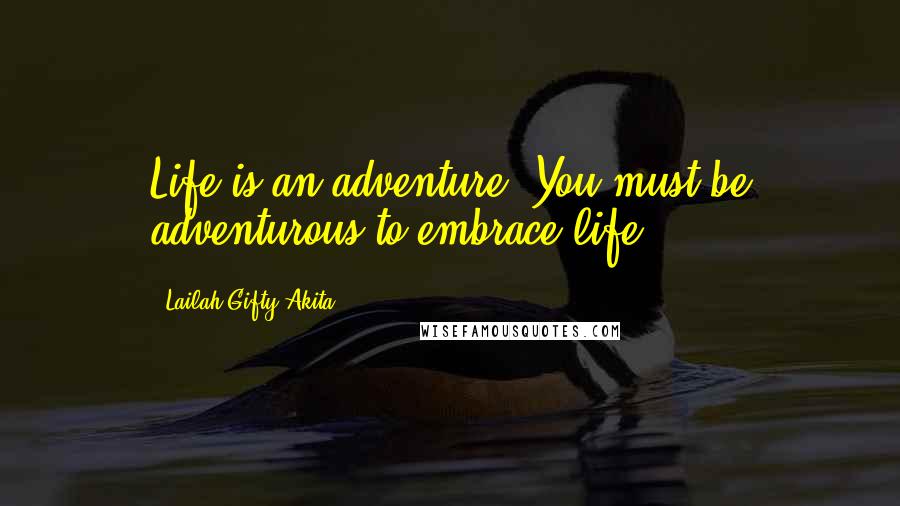 Lailah Gifty Akita Quotes: Life is an adventure. You must be adventurous to embrace life.