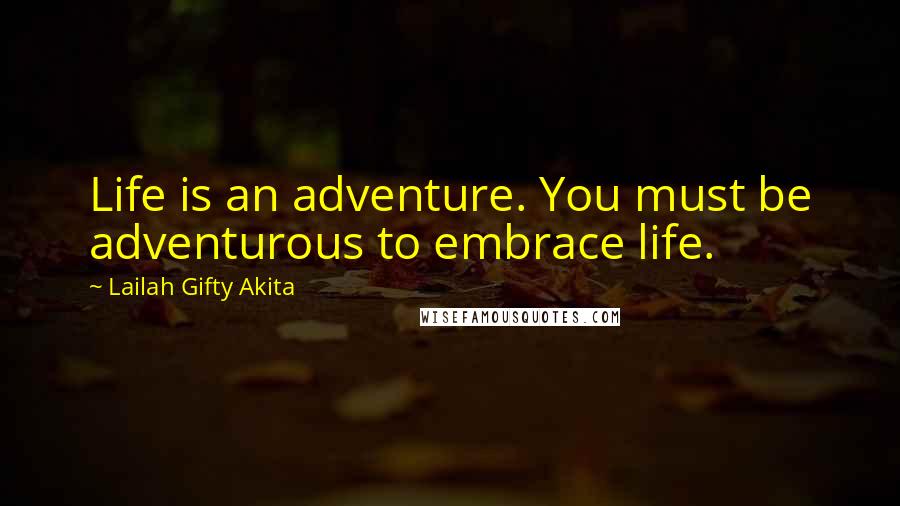 Lailah Gifty Akita Quotes: Life is an adventure. You must be adventurous to embrace life.