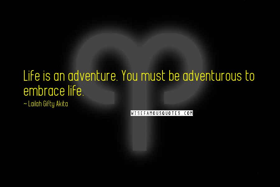 Lailah Gifty Akita Quotes: Life is an adventure. You must be adventurous to embrace life.