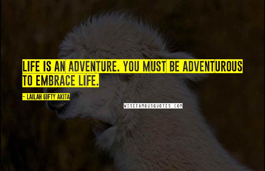 Lailah Gifty Akita Quotes: Life is an adventure. You must be adventurous to embrace life.