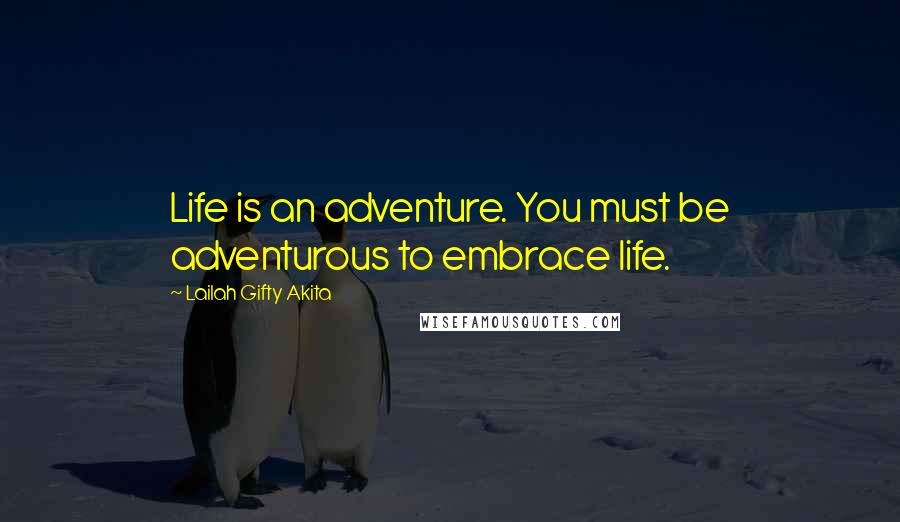 Lailah Gifty Akita Quotes: Life is an adventure. You must be adventurous to embrace life.