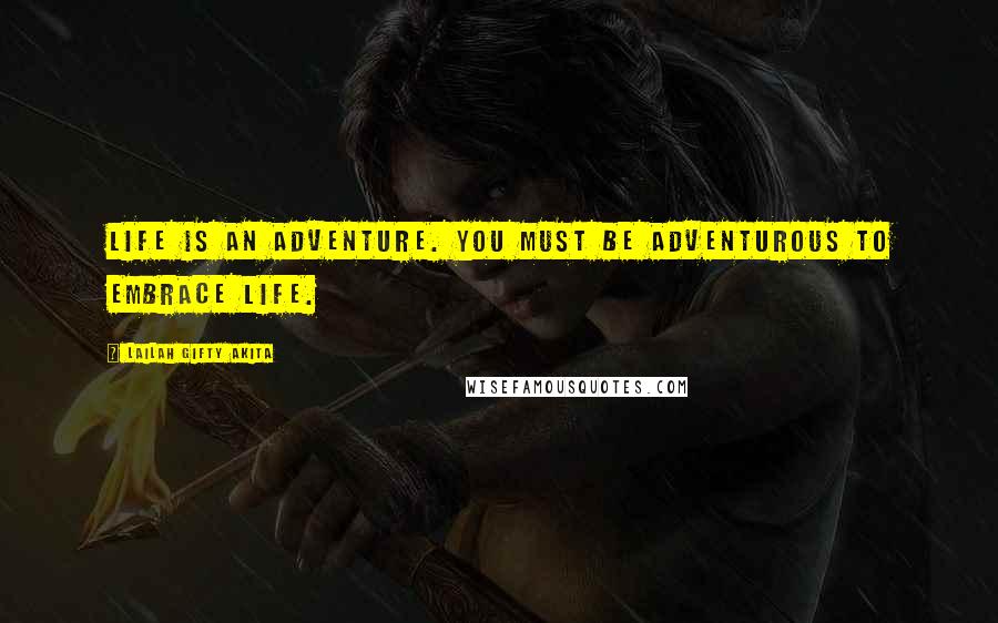 Lailah Gifty Akita Quotes: Life is an adventure. You must be adventurous to embrace life.