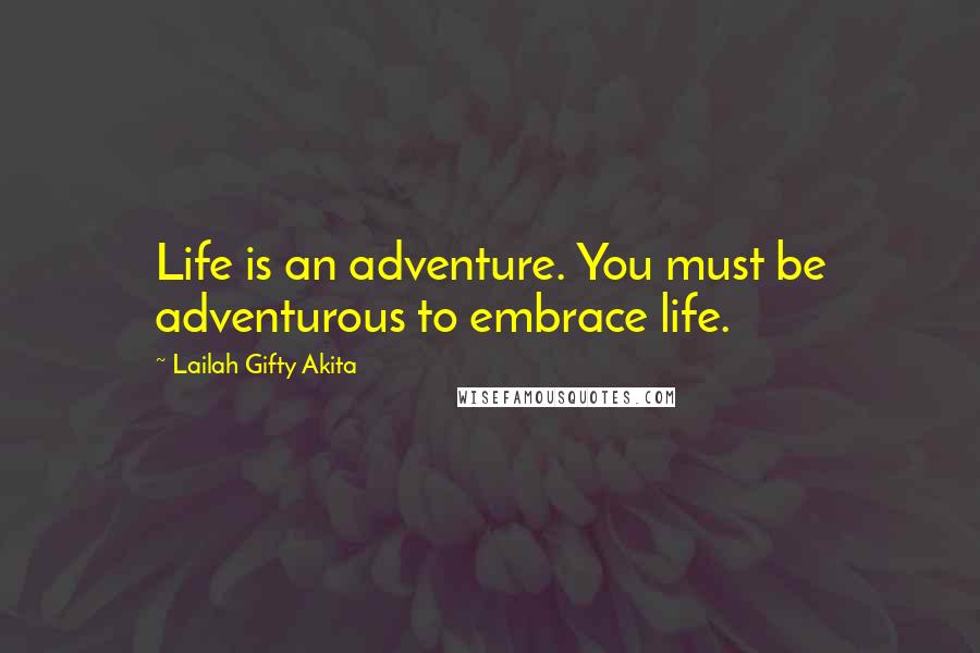 Lailah Gifty Akita Quotes: Life is an adventure. You must be adventurous to embrace life.