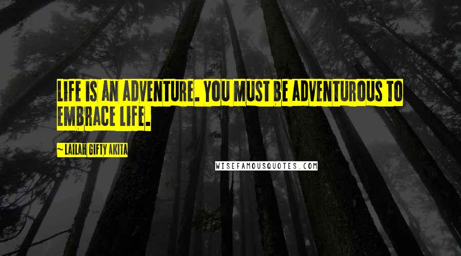 Lailah Gifty Akita Quotes: Life is an adventure. You must be adventurous to embrace life.