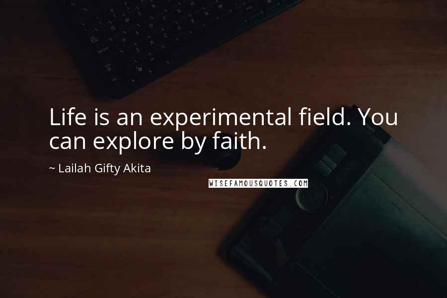 Lailah Gifty Akita Quotes: Life is an experimental field. You can explore by faith.