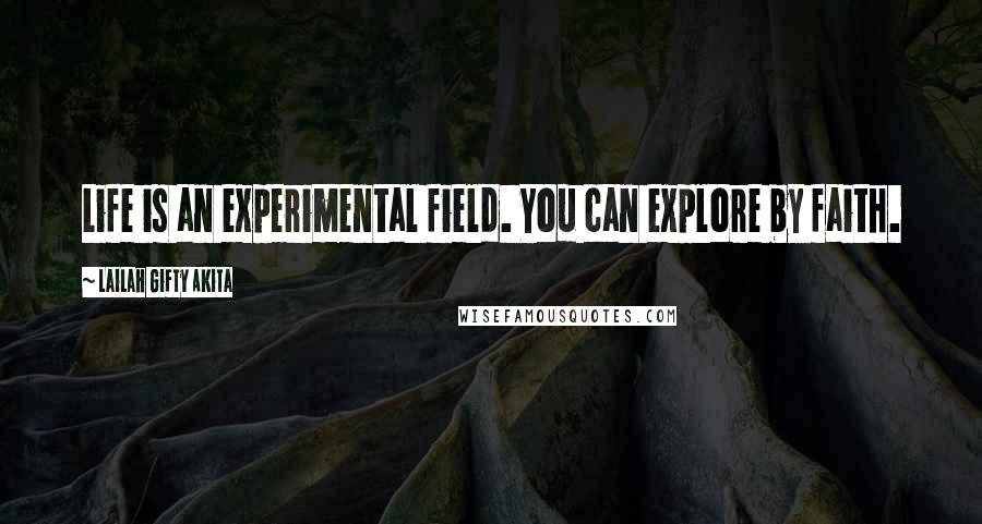 Lailah Gifty Akita Quotes: Life is an experimental field. You can explore by faith.