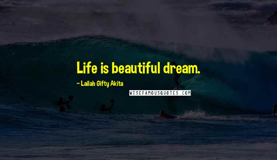 Lailah Gifty Akita Quotes: Life is beautiful dream.