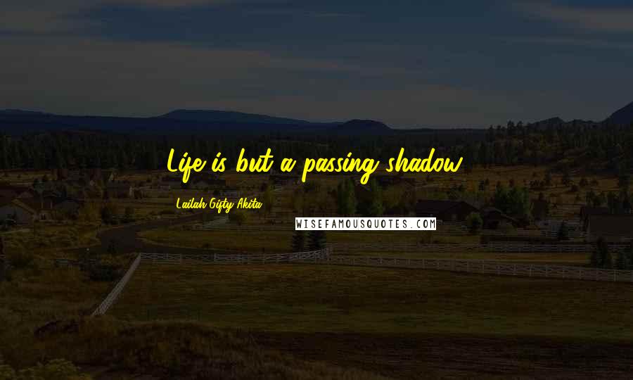 Lailah Gifty Akita Quotes: Life is but a passing shadow.