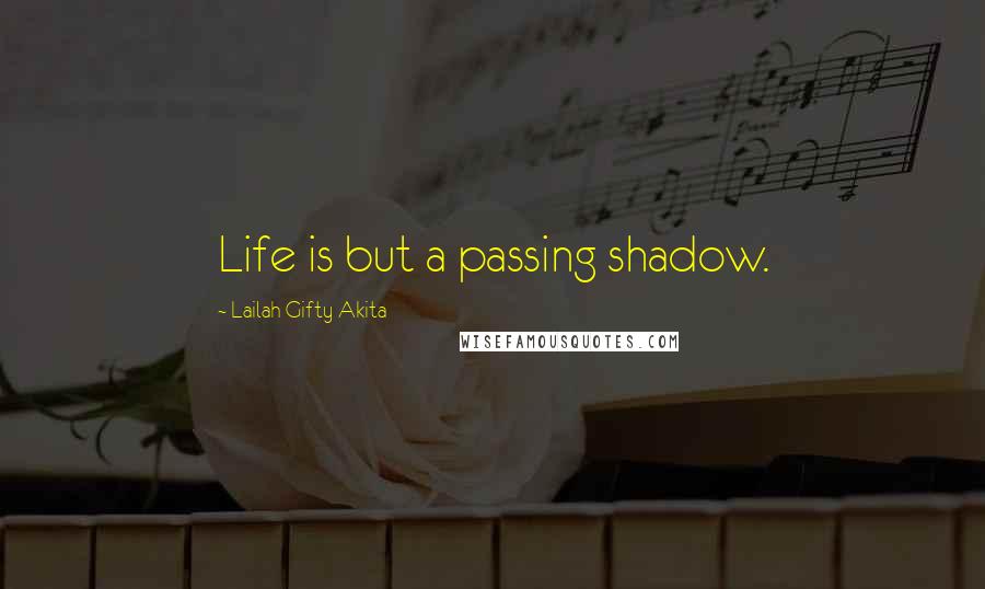 Lailah Gifty Akita Quotes: Life is but a passing shadow.
