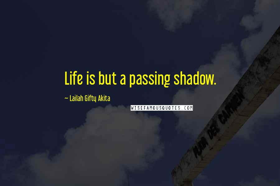 Lailah Gifty Akita Quotes: Life is but a passing shadow.