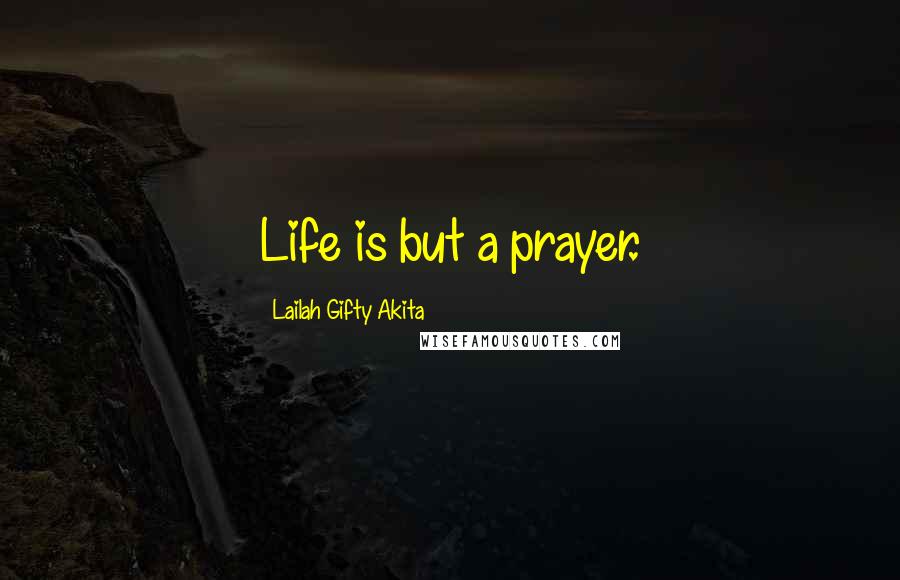 Lailah Gifty Akita Quotes: Life is but a prayer.