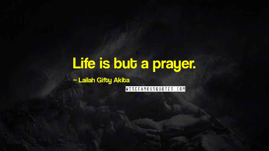 Lailah Gifty Akita Quotes: Life is but a prayer.