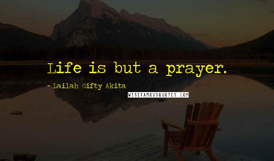 Lailah Gifty Akita Quotes: Life is but a prayer.