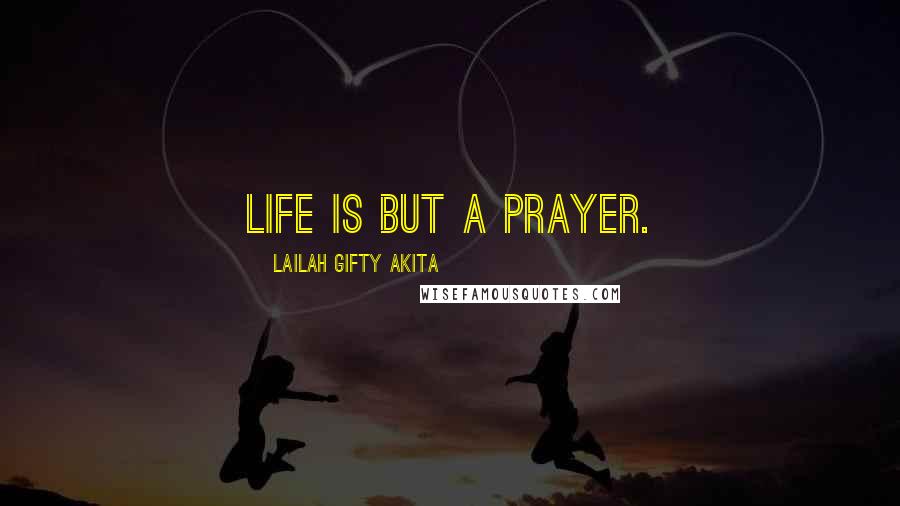 Lailah Gifty Akita Quotes: Life is but a prayer.