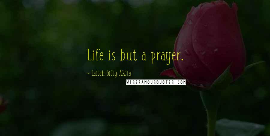 Lailah Gifty Akita Quotes: Life is but a prayer.