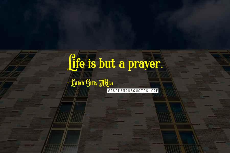 Lailah Gifty Akita Quotes: Life is but a prayer.