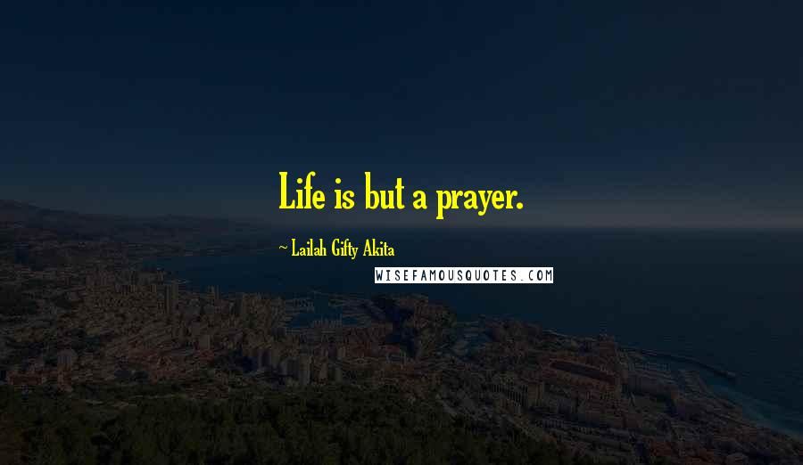 Lailah Gifty Akita Quotes: Life is but a prayer.