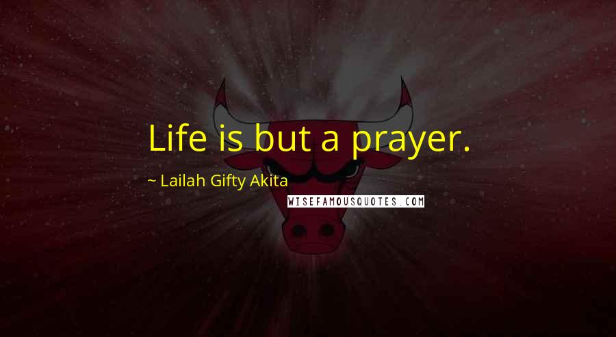 Lailah Gifty Akita Quotes: Life is but a prayer.