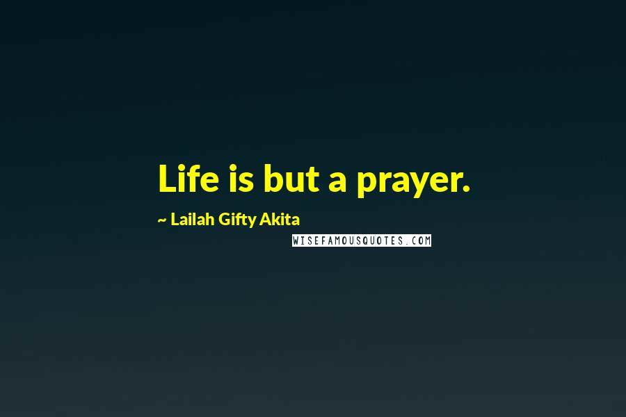 Lailah Gifty Akita Quotes: Life is but a prayer.