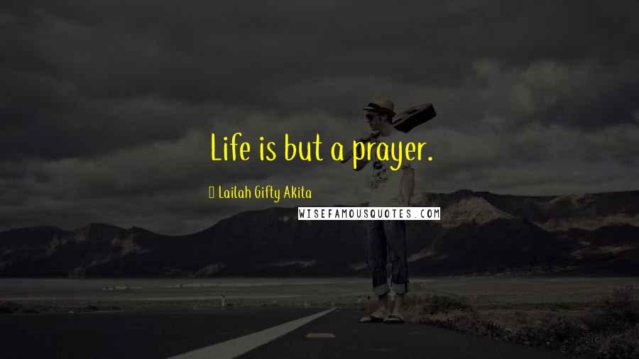 Lailah Gifty Akita Quotes: Life is but a prayer.