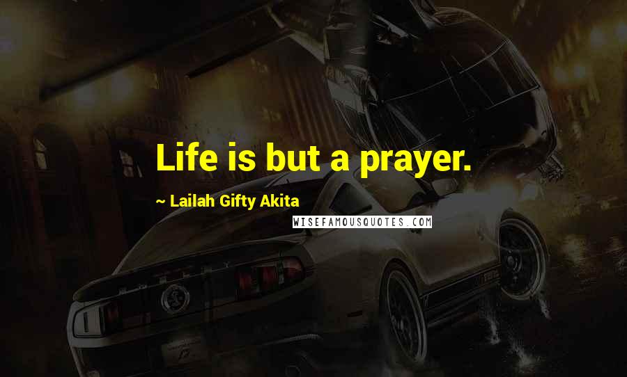 Lailah Gifty Akita Quotes: Life is but a prayer.