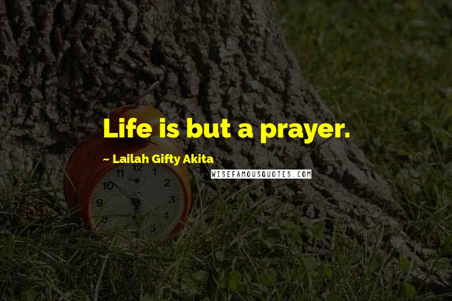 Lailah Gifty Akita Quotes: Life is but a prayer.