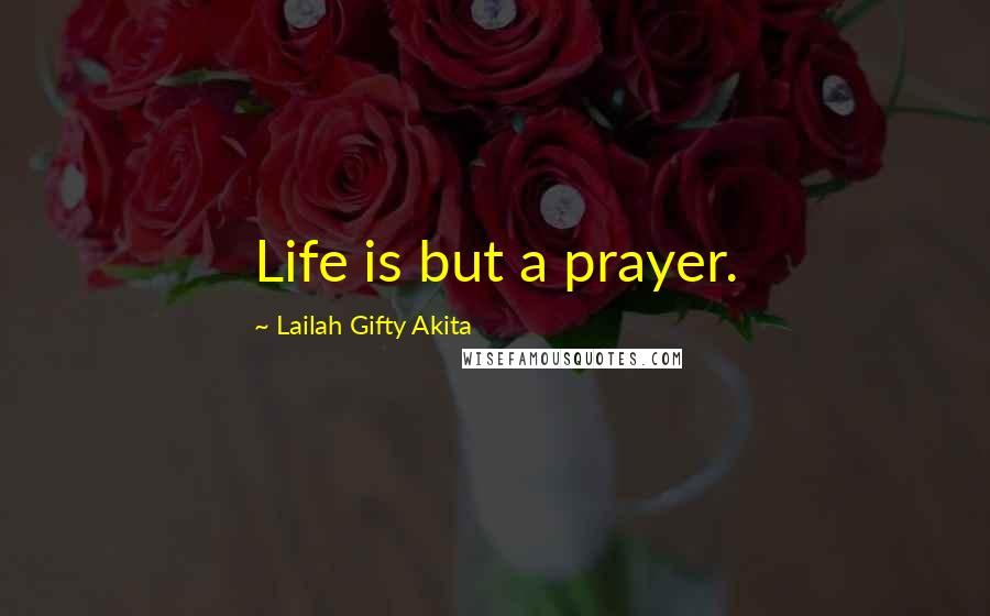 Lailah Gifty Akita Quotes: Life is but a prayer.