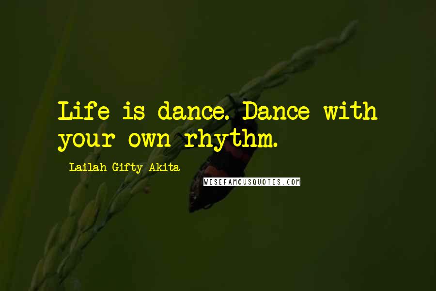 Lailah Gifty Akita Quotes: Life is dance. Dance with your own rhythm.