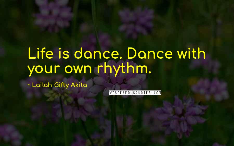 Lailah Gifty Akita Quotes: Life is dance. Dance with your own rhythm.