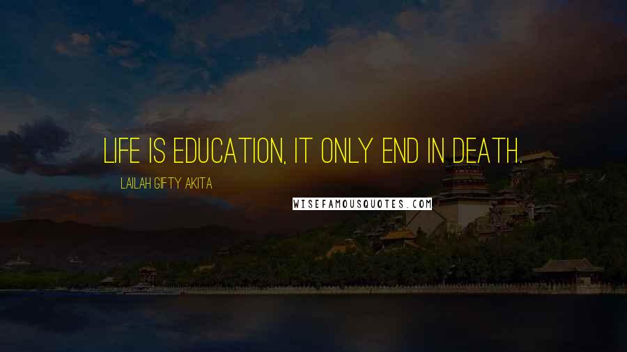 Lailah Gifty Akita Quotes: Life is education, it only end in death.