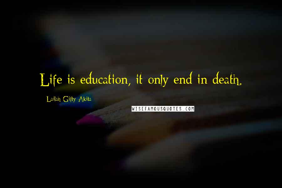 Lailah Gifty Akita Quotes: Life is education, it only end in death.