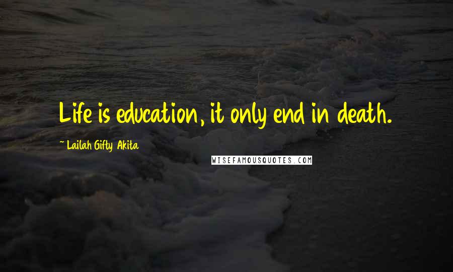 Lailah Gifty Akita Quotes: Life is education, it only end in death.