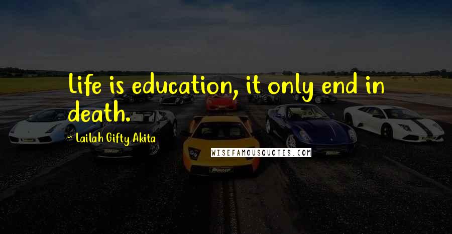 Lailah Gifty Akita Quotes: Life is education, it only end in death.