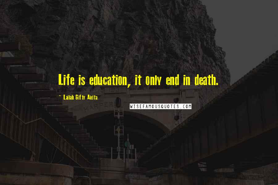 Lailah Gifty Akita Quotes: Life is education, it only end in death.