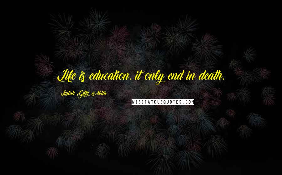 Lailah Gifty Akita Quotes: Life is education, it only end in death.