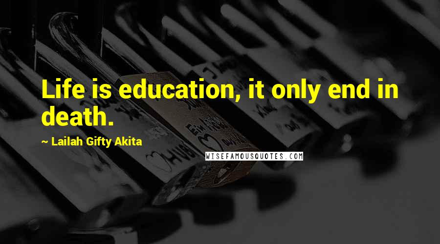 Lailah Gifty Akita Quotes: Life is education, it only end in death.