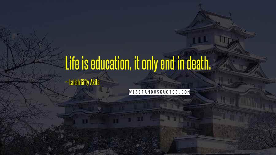 Lailah Gifty Akita Quotes: Life is education, it only end in death.