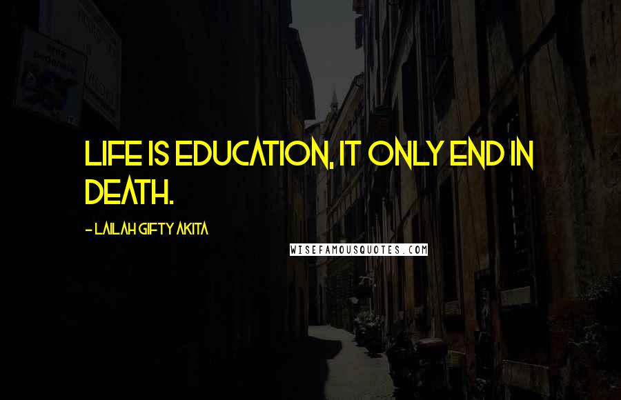 Lailah Gifty Akita Quotes: Life is education, it only end in death.