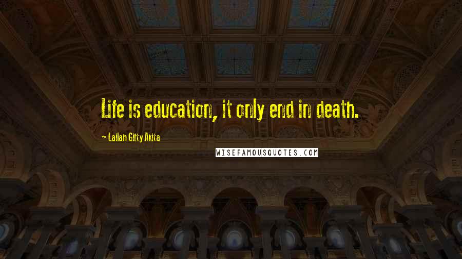 Lailah Gifty Akita Quotes: Life is education, it only end in death.