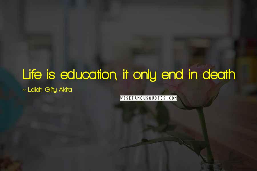 Lailah Gifty Akita Quotes: Life is education, it only end in death.